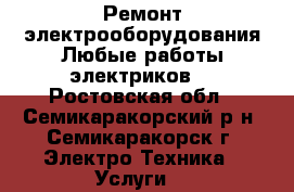 Ремонт электрооборудования.Любые работы электриков. - Ростовская обл., Семикаракорский р-н, Семикаракорск г. Электро-Техника » Услуги   